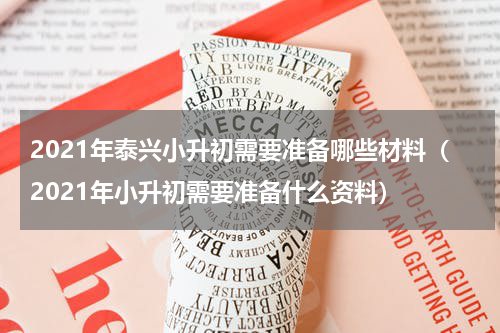 2021年泰兴小升初需要准备哪些材料（2021年小升初需要准备什么资料）