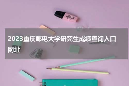 2023重庆邮电大学研究生成绩查询入口网址