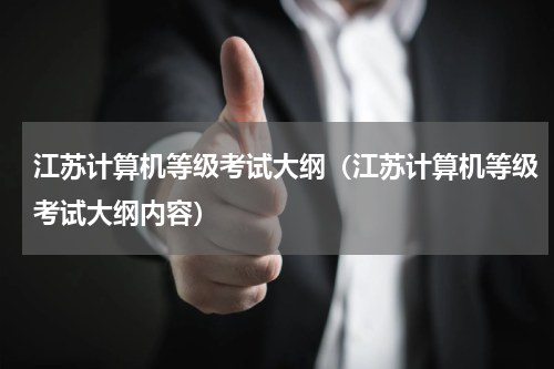 江苏计算机等级考试大纲（江苏计算机等级考试大纲内容）