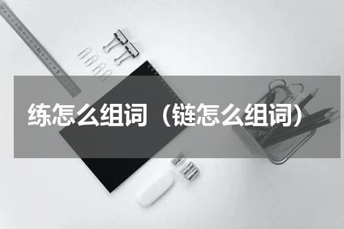 练怎么组词（链怎么组词）