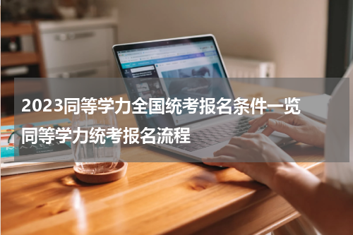 2023同等学力全国统考报名条件一览 同等学力统考报名流程