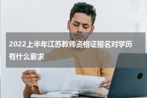 2022上半年江苏教师资格证报名对学历有什么要求
