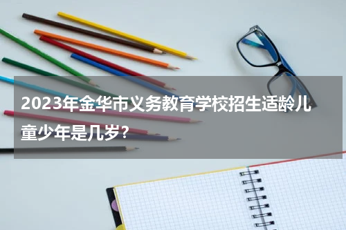 2023年金华市义务教育学校招生适龄儿童少年是几岁？