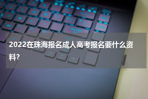 2022在珠海报名成人高考报名要什么资料？