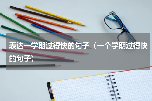 表达一学期过得快的句子（一个学期过得快的句子）