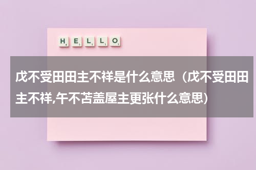 戊不受田田主不祥是什么意思（戊不受田田主不祥,午不苫盖屋主更张什么意思）