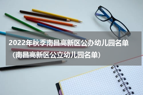 2022年秋季南昌高新区公办幼儿园名单（南昌高新区公立幼儿园名单）