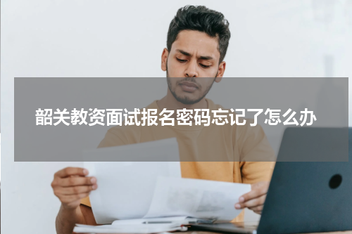 韶关教资面试报名密码忘记了怎么办