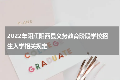 2022年阳江阳西县义务教育阶段学校招生入学相关规定