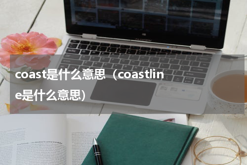 coast是什么意思（coastline是什么意思）