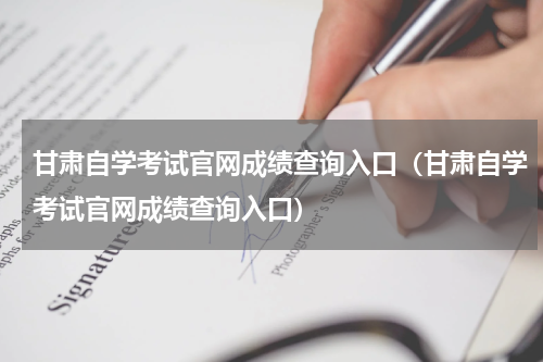 甘肃自学考试官网成绩查询入口（甘肃自学考试官网成绩查询入口）