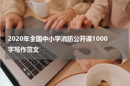 2020年全国中小学消防公开课1000字写作范文