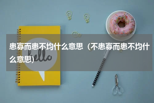 患寡而患不均什么意思（不患寡而患不均什么意思）