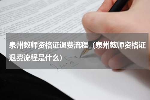 泉州教师资格证退费流程（泉州教师资格证退费流程是什么）