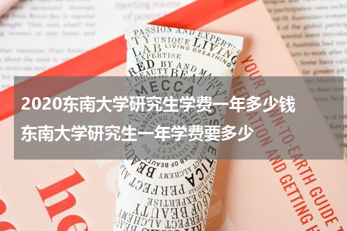 2020东南大学研究生学费一年多少钱 东南大学研究生一年学费要多少