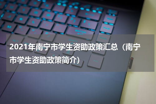 2021年南宁市学生资助政策汇总（南宁市学生资助政策简介）