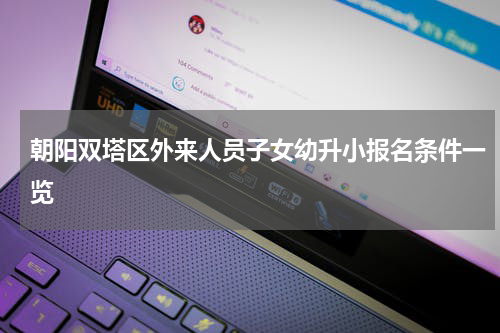 朝阳双塔区外来人员子女幼升小报名条件一览