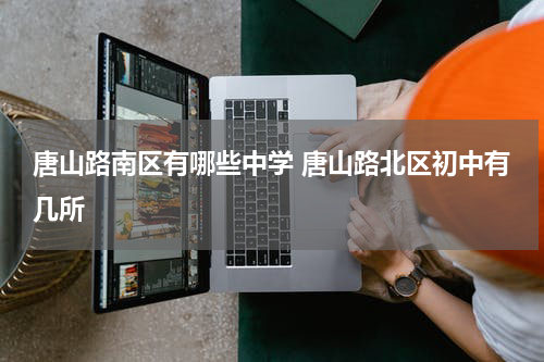 唐山路南区有哪些中学 唐山路北区初中有几所