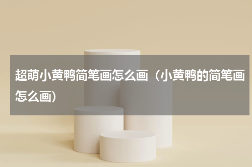 超萌小黄鸭简笔画怎么画（小黄鸭的简笔画怎么画）
