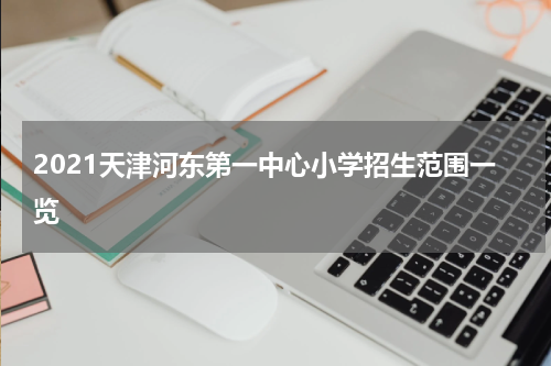 2021天津河东第一中心小学招生范围一览