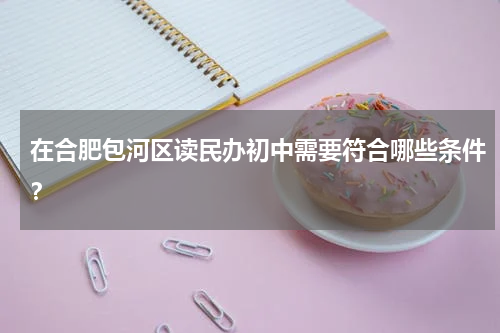 在合肥包河区读民办初中需要符合哪些条件？