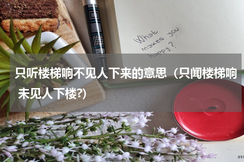 只听楼梯响不见人下来的意思（只闻楼梯响 未见人下楼?）
