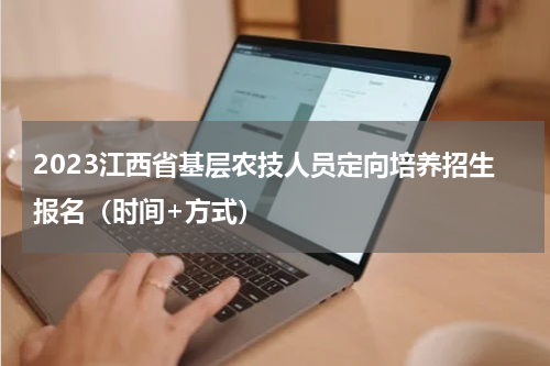 2023江西省基层农技人员定向培养招生报名（时间+方式）