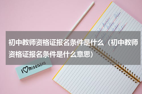 初中教师资格证报名条件是什么（初中教师资格证报名条件是什么意思）