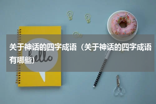 关于神话的四字成语（关于神话的四字成语有哪些）