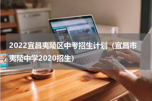 2022宜昌夷陵区中考招生计划（宜昌市夷陵中学2020招生）