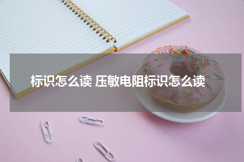 标识怎么读 压敏电阻标识怎么读