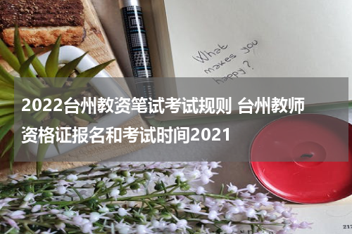 2022台州教资笔试考试规则 台州教师资格证报名和考试时间2021