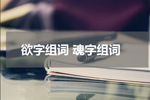 欲字组词 魂字组词