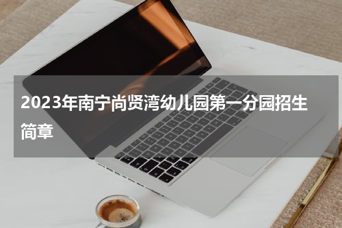 2023年南宁尚贤湾幼儿园第一分园招生简章