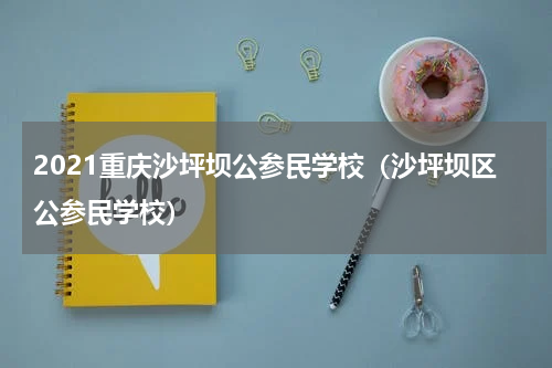 2021重庆沙坪坝公参民学校（沙坪坝区公参民学校）