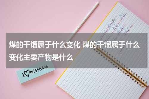 煤的干馏属于什么变化 煤的干馏属于什么变化主要产物是什么