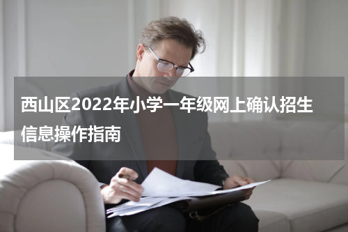 西山区2022年小学一年级网上确认招生信息操作指南