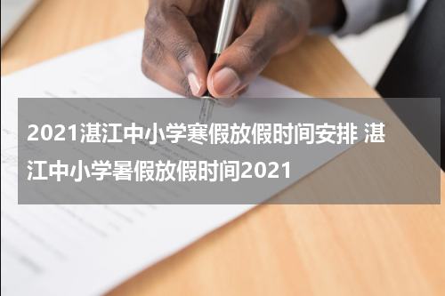 2021湛江中小学寒假放假时间安排 湛江中小学暑假放假时间2021