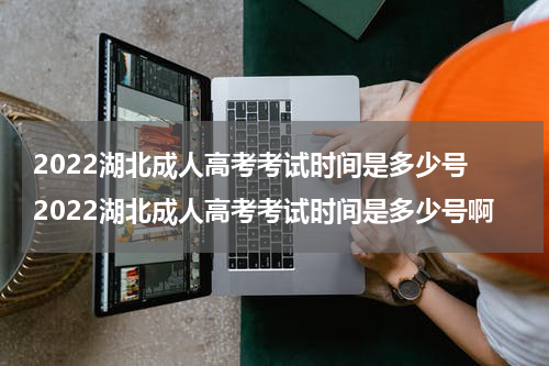 2022湖北成人高考考试时间是多少号 2022湖北成人高考考试时间是多少号啊