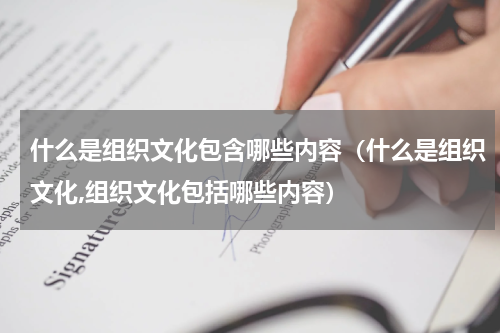 什么是组织文化包含哪些内容（什么是组织文化,组织文化包括哪些内容）