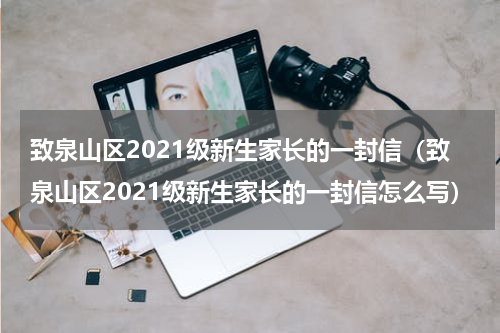 致泉山区2021级新生家长的一封信（致泉山区2021级新生家长的一封信怎么写）