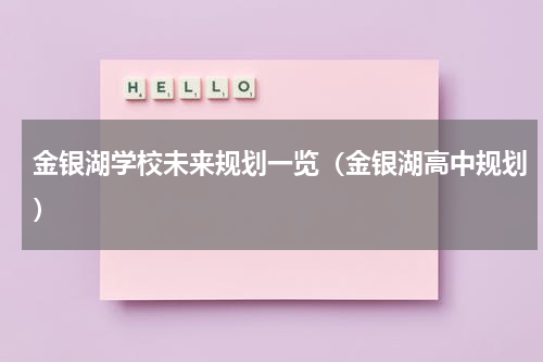 金银湖学校未来规划一览（金银湖高中规划）