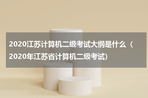 2020江苏计算机二级考试大纲是什么（2020年江苏省计算机二级考试）