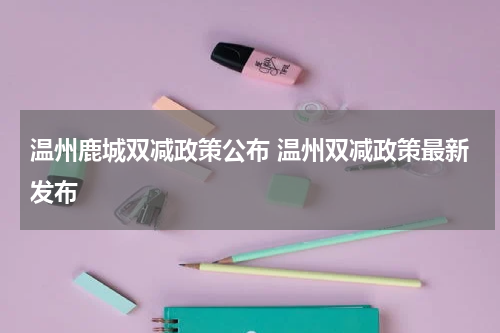 温州鹿城双减政策公布 温州双减政策最新发布