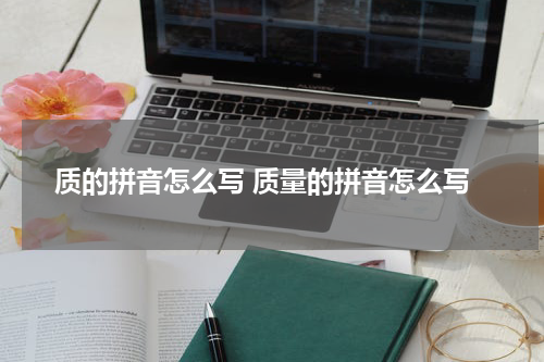 质的拼音怎么写 质量的拼音怎么写