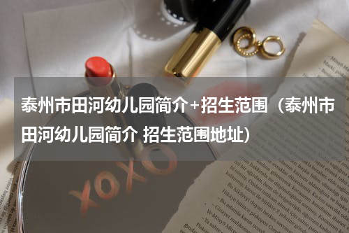 泰州市田河幼儿园简介+招生范围（泰州市田河幼儿园简介 招生范围地址）
