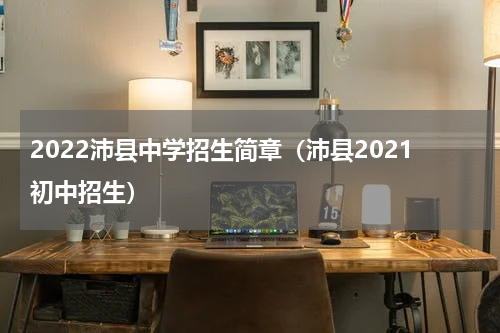 2022沛县中学招生简章（沛县2021初中招生）