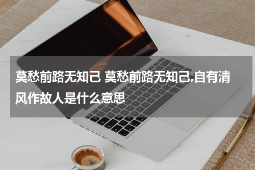 莫愁前路无知己 莫愁前路无知己,自有清风作故人是什么意思
