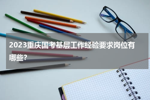 2023重庆国考基层工作经验要求岗位有哪些？