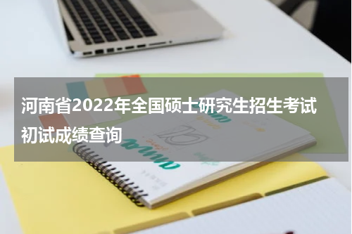 河南省2022年全国硕士研究生招生考试初试成绩查询